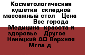 Косметологическая кушетка, складной массажный стол › Цена ­ 4 000 - Все города Медицина, красота и здоровье » Другое   . Ненецкий АО,Верхняя Мгла д.
